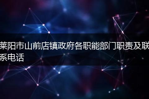 莱阳市山前店镇政府各职能部门职责及联系电话