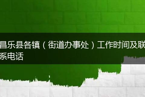 昌乐县各镇（街道办事处）工作时间及联系电话