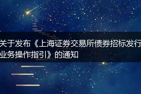 关于发布《上海证券交易所债券招标发行业务操作指引》的通知