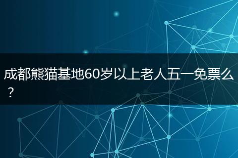 成都熊猫基地60岁以上老人五一免票么？