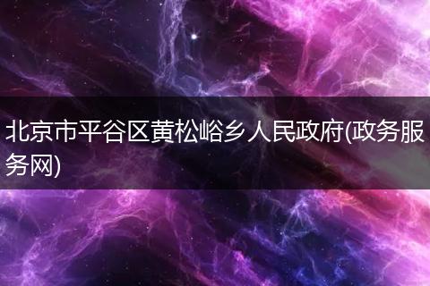 北京市平谷区黄松峪乡人民政府(政务服务网)