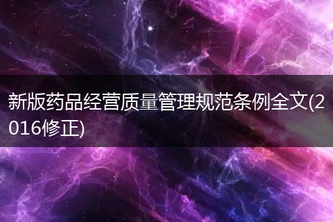 新版药品经营质量管理规范条例全文(2016修正)