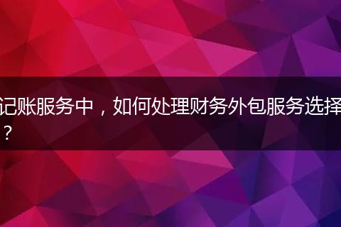 记账服务中，如何处理财务外包服务选择？