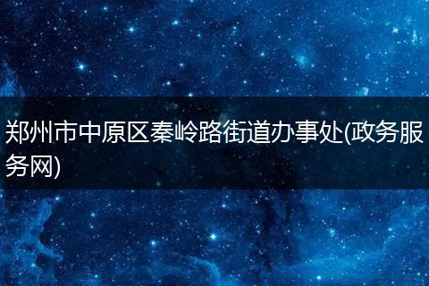 郑州市中原区秦岭路街道办事处(政务服务网)