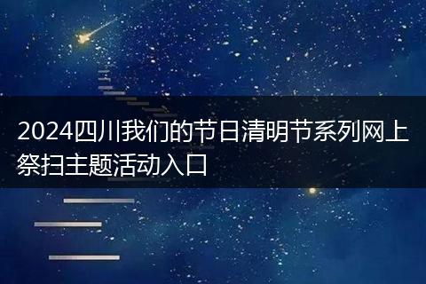2024四川我们的节日清明节系列网上祭扫主题活动入口