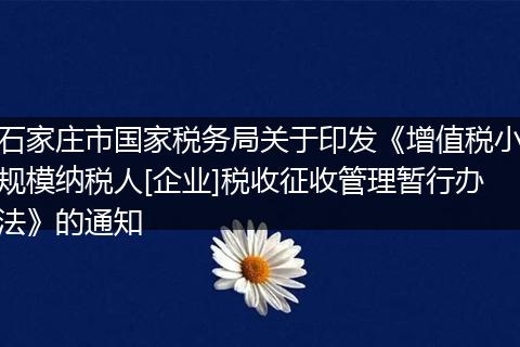 石家庄市国家税务局关于印发《增值税小规模纳税人[企业]税收征收管理暂行办法》的通知