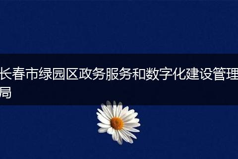 长春市绿园区政务服务和数字化建设管理局