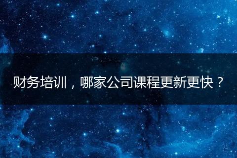 财务培训，哪家公司课程更新更快？