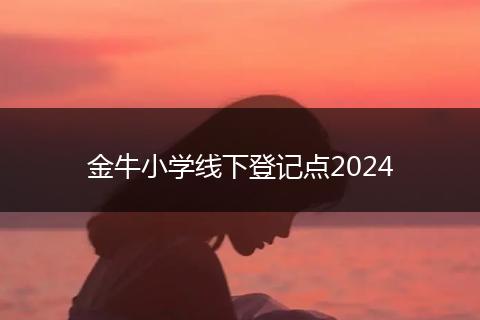 金牛小学线下登记点2024