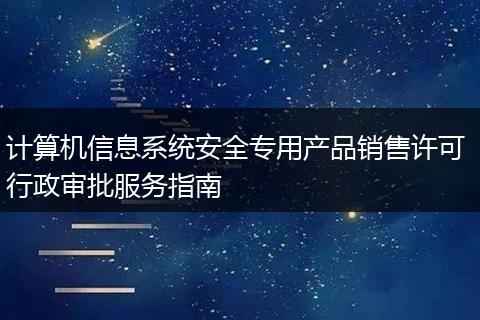 计算机信息系统安全专用产品销售许可 行政审批服务指南