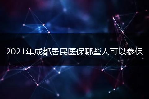 2021年成都居民医保哪些人可以参保