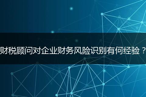 财税顾问对企业财务风险识别有何经验？
