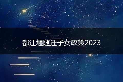 都江堰随迁子女政策2023