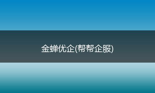 金蝉优企(帮帮企服)