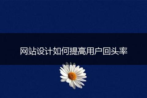 网站设计如何提高用户回头率