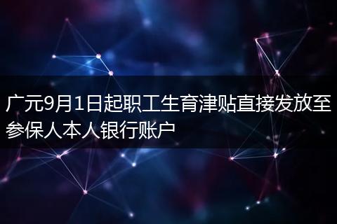 广元9月1日起职工生育津贴直接发放至参保人本人银行账户