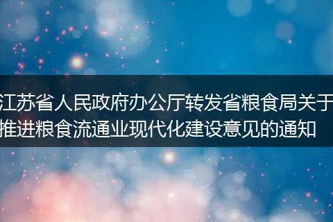 江苏省人民政府办公厅转发省粮食局关于推进粮食流通业现代化建设意见的通知