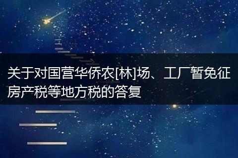 关于对国营华侨农[林]场、工厂暂免征房产税等地方税的答复