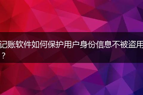 记账软件如何保护用户身份信息不被盗用?