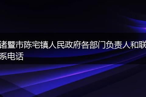诸暨市陈宅镇人民政府各部门负责人和联系电话