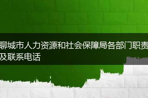 聊城市人力资源和社会保障局各部门职责及联系电话