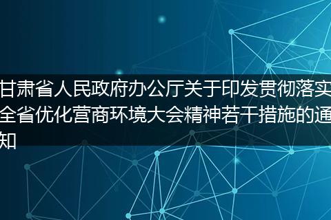 甘肃省人民政府办公厅关于印发贯彻落实全省优化营商环境大会精神若干措施的通知
