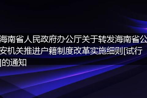 海南省人民政府办公厅关于转发海南省公安机关推进户籍制度改革实施细则[试行]的通知