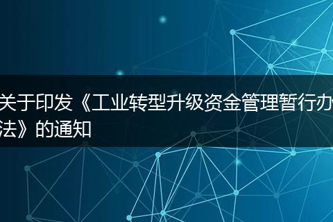 关于印发《工业转型升级资金管理暂行办法》的通知