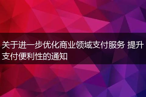 关于进一步优化商业领域支付服务 提升支付便利性的通知
