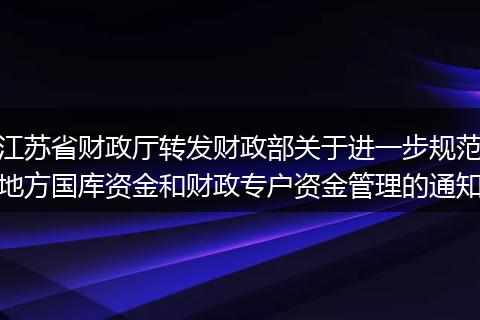 江苏省财政厅转发财政部关于进一步规范地方国库资金和财政专户资金管理的通知