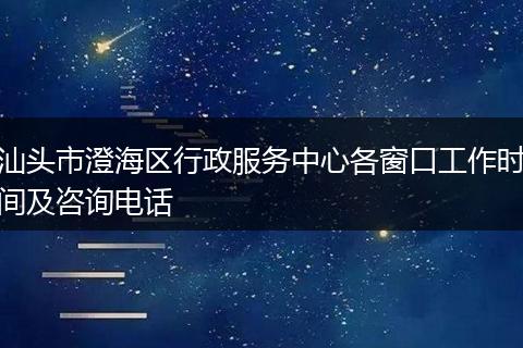 汕头市澄海区行政服务中心各窗口工作时间及咨询电话