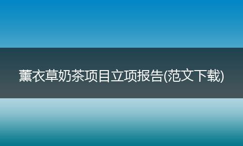 薰衣草奶茶项目立项报告(范文下载)
