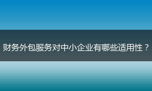 财务外包服务对中小企业有哪些适用性？