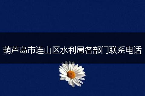 葫芦岛市连山区水利局各部门联系电话