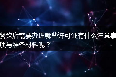 餐饮店需要办理哪些许可证有什么注意事项与准备材料呢?