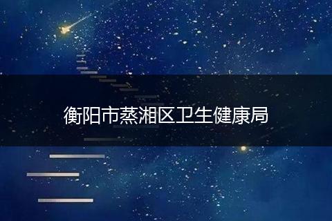 衡阳市蒸湘区卫生健康局