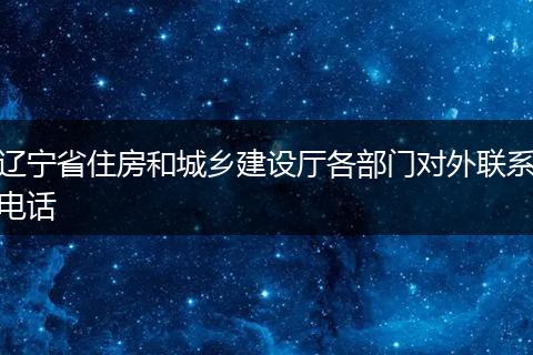辽宁省住房和城乡建设厅各部门对外联系电话