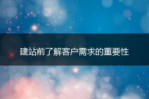 建站前了解客户需求的重要性