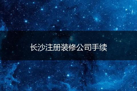 长沙注册装修公司手续