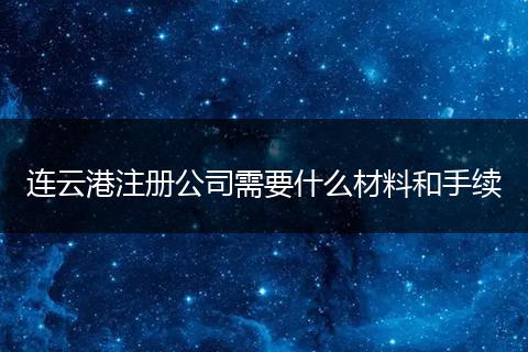 连云港注册公司需要什么材料和手续