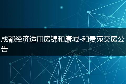 成都经济适用房锦和康城-和贵苑交房公告