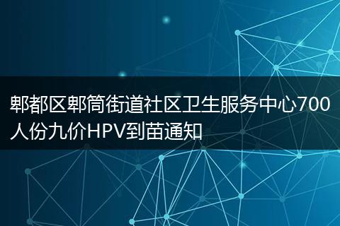 郫都区郫筒街道社区卫生服务中心700人份九价HPV到苗通知