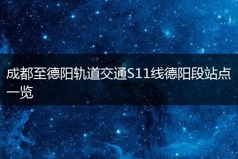 成都至德阳轨道交通S11线德阳段站点一览