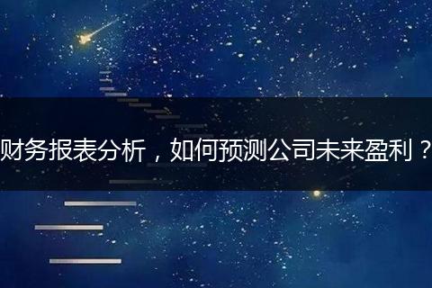 财务报表分析，如何预测公司未来盈利？