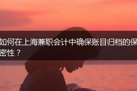 如何在上海兼职会计中确保账目归档的保密性？