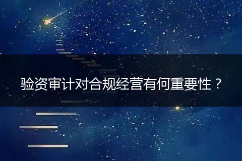 验资审计对合规经营有何重要性？