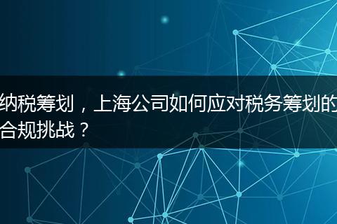 纳税筹划，上海公司如何应对税务筹划的合规挑战？