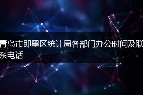 青岛市即墨区统计局各部门办公时间及联系电话