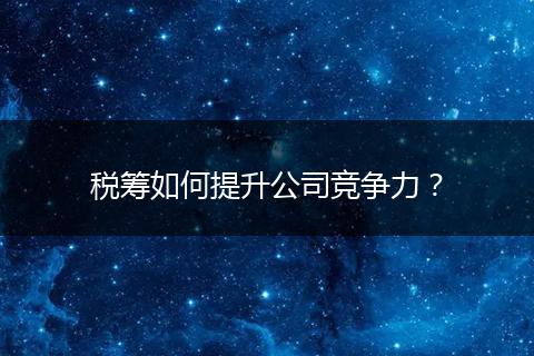 税筹如何提升公司竞争力？