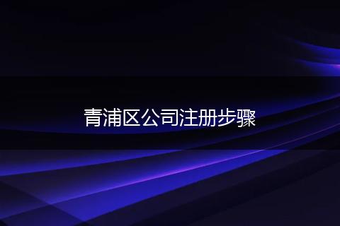 青浦区公司注册步骤